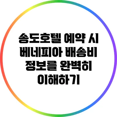 송도호텔 예약 시 베네피아 배송비 정보를 완벽히 이해하기