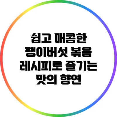 쉽고 매콤한 팽이버섯 볶음 레시피로 즐기는 맛의 향연