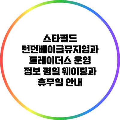 스타필드 런던베이글뮤지엄과 트레이더스 운영 정보: 평일 웨이팅과 휴무일 안내