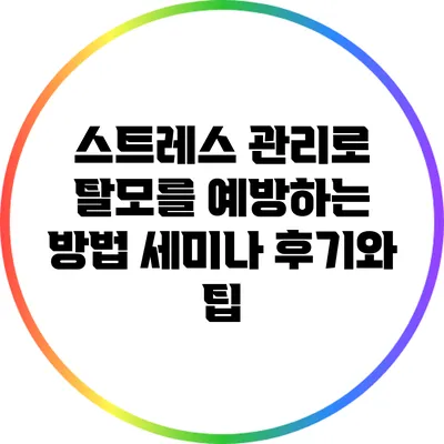 스트레스 관리로 탈모를 예방하는 방법: 세미나 후기와 팁