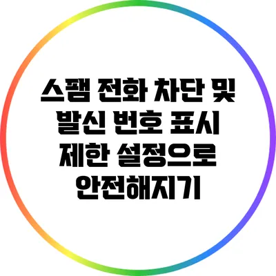 스팸 전화 차단 및 발신 번호 표시 제한 설정으로 안전해지기
