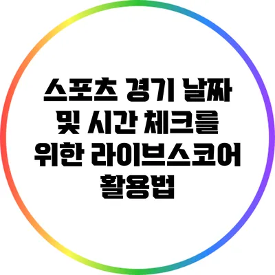 스포츠 경기 날짜 및 시간 체크를 위한 라이브스코어 활용법