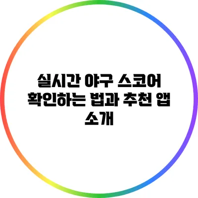 실시간 야구 스코어 확인하는 법과 추천 앱 소개