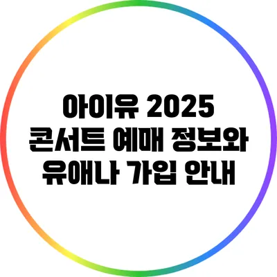 아이유 2025 콘서트 예매 정보와 유애나 가입 안내
