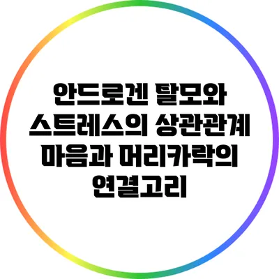 안드로겐 탈모와 스트레스의 상관관계: 마음과 머리카락의 연결고리