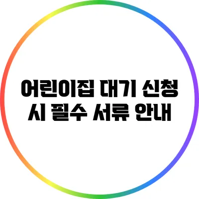 어린이집 대기 신청 시 필수 서류 안내