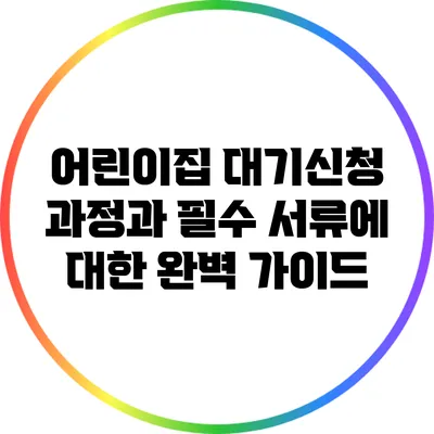 어린이집 대기신청 과정과 필수 서류에 대한 완벽 가이드