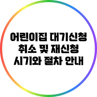 어린이집 대기신청 취소 및 재신청 시기와 절차 안내