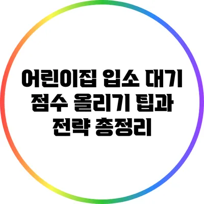 어린이집 입소 대기 점수 올리기: 팁과 전략 총정리