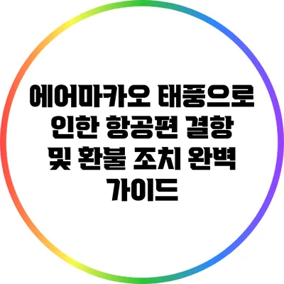 에어마카오 태풍으로 인한 항공편 결항 및 환불 조치 완벽 가이드