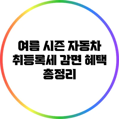 여름 시즌 자동차 취등록세 감면 혜택 총정리