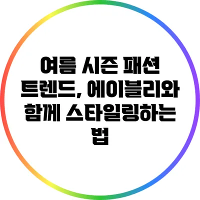 여름 시즌 패션 트렌드, 에이블리와 함께 스타일링하는 법