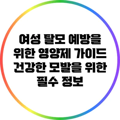 여성 탈모 예방을 위한 영양제 가이드: 건강한 모발을 위한 필수 정보