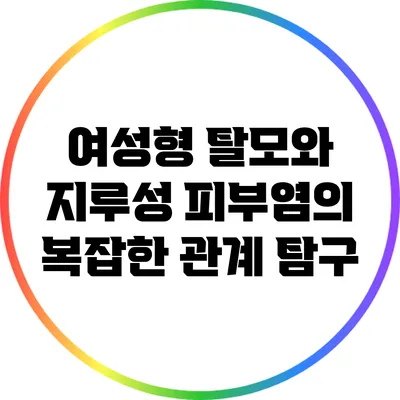 여성형 탈모와 지루성 피부염의 복잡한 관계 탐구
