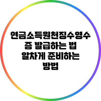 연금소득원천징수영수증 발급하는 법: 알차게 준비하는 방법