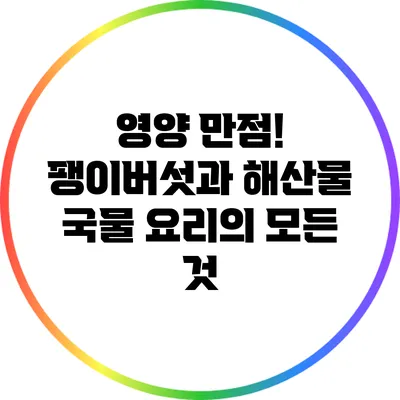 영양 만점! 팽이버섯과 해산물 국물 요리의 모든 것