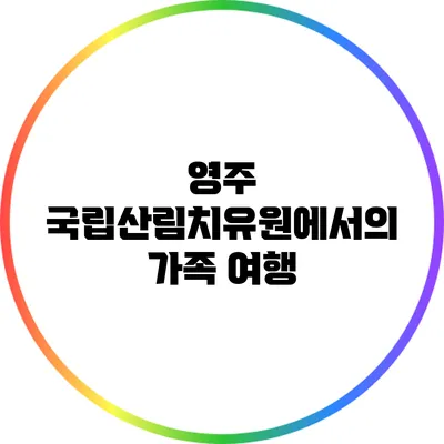 영주 국립산림치유원에서의 가족 여행