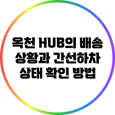 옥천 HUB의 배송 상황과 간선하차 상태 확인 방법