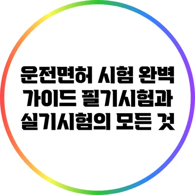 운전면허 시험 완벽 가이드: 필기시험과 실기시험의 모든 것