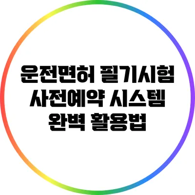 운전면허 필기시험 사전예약 시스템 완벽 활용법