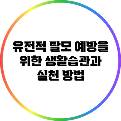 유전적 탈모 예방을 위한 생활습관과 실천 방법