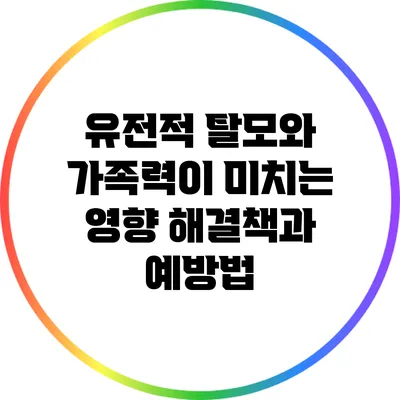 유전적 탈모와 가족력이 미치는 영향: 해결책과 예방법
