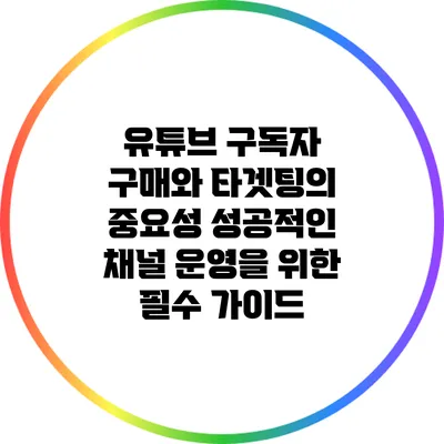 유튜브 구독자 구매와 타겟팅의 중요성: 성공적인 채널 운영을 위한 필수 가이드