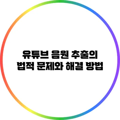 유튜브 음원 추출의 법적 문제와 해결 방법
