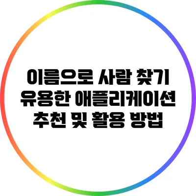 이름으로 사람 찾기: 유용한 애플리케이션 추천 및 활용 방법