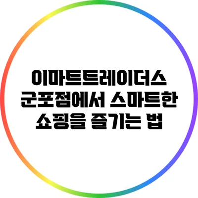 이마트트레이더스 군포점에서 스마트한 쇼핑을 즐기는 법