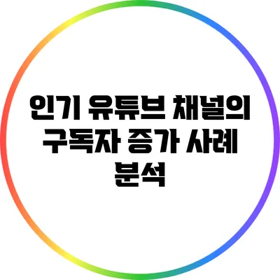 인기 유튜브 채널의 구독자 증가 사례 분석