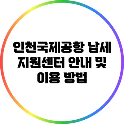 인천국제공항 납세 지원센터 안내 및 이용 방법
