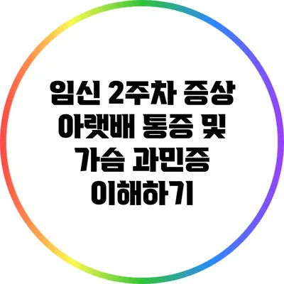 임신 2주차 증상: 아랫배 통증 및 가슴 과민증 이해하기