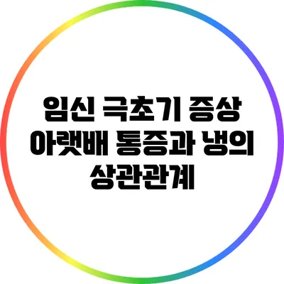 임신 극초기 증상: 아랫배 통증과 냉의 상관관계