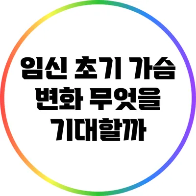 임신 초기 가슴 변화: 무엇을 기대할까?