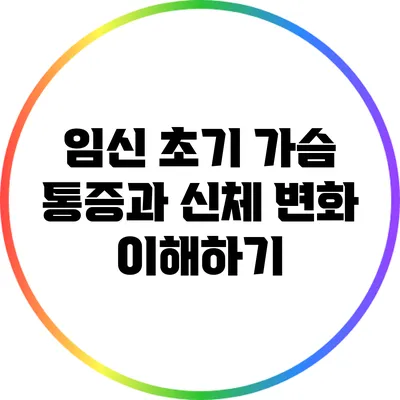 임신 초기 가슴 통증과 신체 변화 이해하기