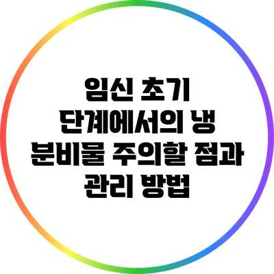 임신 초기 단계에서의 냉 분비물: 주의할 점과 관리 방법