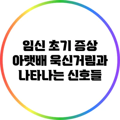 임신 초기 증상: 아랫배 욱신거림과 나타나는 신호들