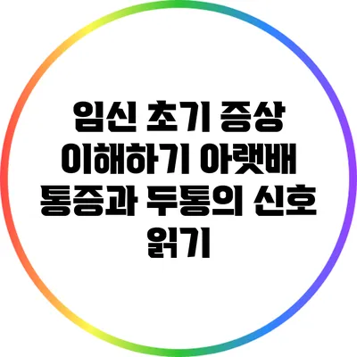 임신 초기 증상 이해하기: 아랫배 통증과 두통의 신호 읽기