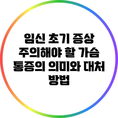 임신 초기 증상: 주의해야 할 가슴 통증의 의미와 대처 방법