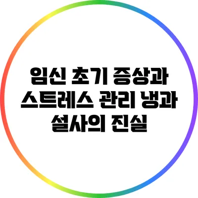 임신 초기 증상과 스트레스 관리: 냉과 설사의 진실