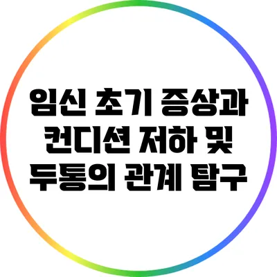 임신 초기 증상과 컨디션 저하 및 두통의 관계 탐구