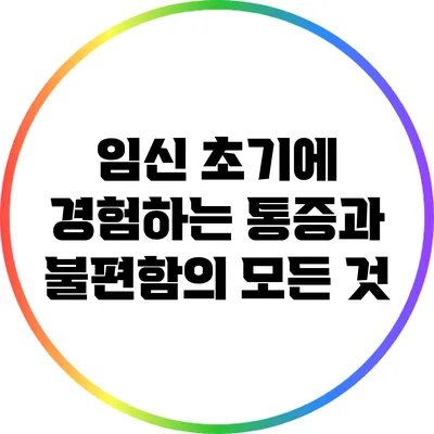 임신 초기에 경험하는 통증과 불편함의 모든 것