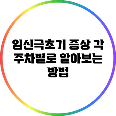 임신극초기 증상: 각 주차별로 알아보는 방법
