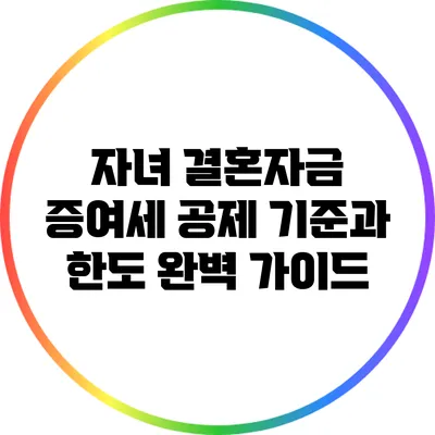 자녀 결혼자금 증여세 공제: 기준과 한도 완벽 가이드