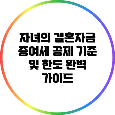 자녀의 결혼자금 증여세 공제 기준 및 한도 완벽 가이드