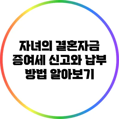 자녀의 결혼자금 증여세 신고와 납부 방법 알아보기