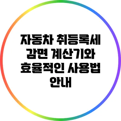 자동차 취등록세 감면 계산기와 효율적인 사용법 안내