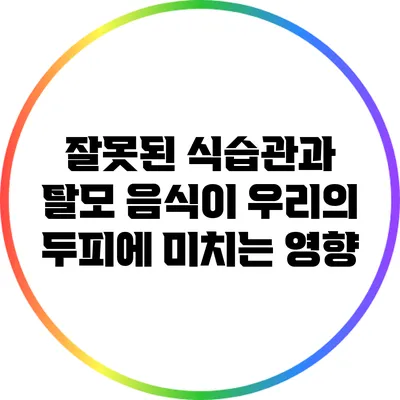 잘못된 식습관과 탈모: 음식이 우리의 두피에 미치는 영향