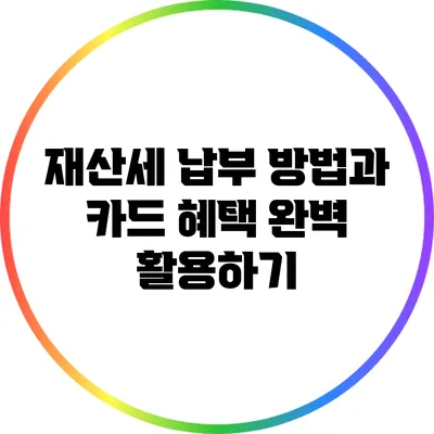 재산세 납부 방법과 카드 혜택 완벽 활용하기